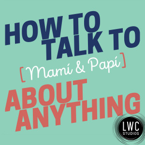 How to Talk to [Mamí &amp; Papí] about Anything