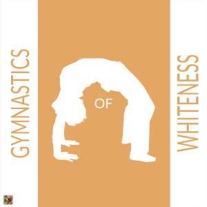 Gymnastics of Whiteness