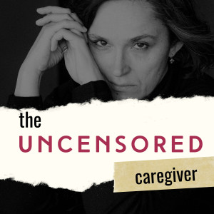The Uncensored Caregiver Podcast